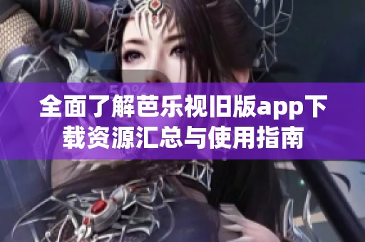 全面了解芭乐视旧版app下载资源汇总与使用指南