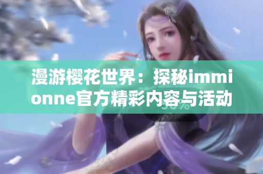 漫游樱花世界：探秘immionne官方精彩内容与活动