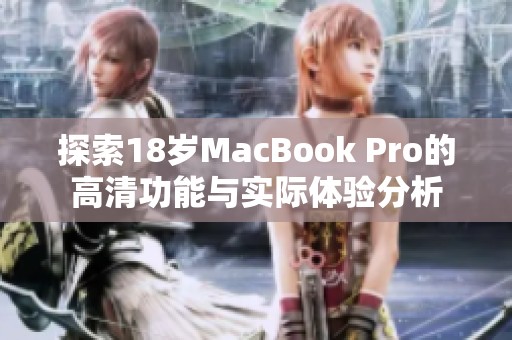 探索18岁MacBook Pro的高清功能与实际体验分析