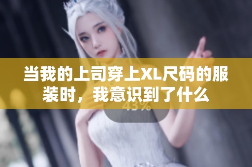 当我的上司穿上XL尺码的服装时，我意识到了什么