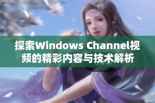 探索Windows Channel视频的精彩内容与技术解析