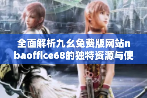 全面解析九幺免费版网站nbaoffice68的独特资源与使用体验