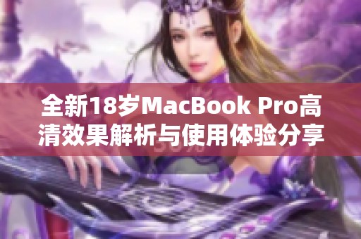 全新18岁MacBook Pro高清效果解析与使用体验分享