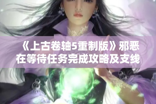 《上古卷轴5重制版》邪恶在等待任务完成攻略及支线任务全解密