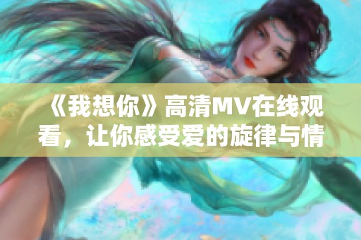 《我想你》高清MV在线观看，让你感受爱的旋律与情感