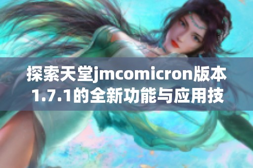 探索天堂jmcomicron版本1.7.1的全新功能与应用技巧