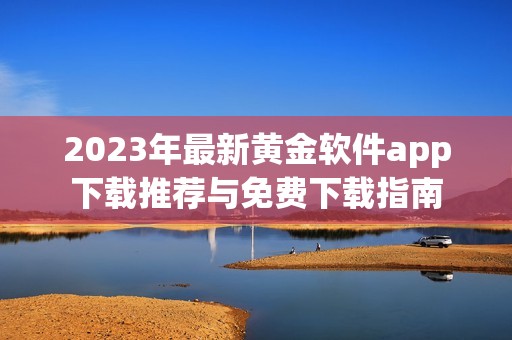 2023年最新黄金软件app下载推荐与免费下载指南