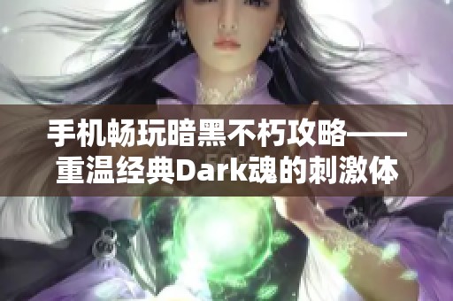 手机畅玩暗黑不朽攻略——重温经典Dark魂的刺激体验