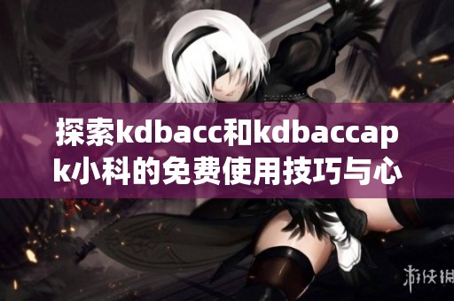 探索kdbacc和kdbaccapk小科的免费使用技巧与心得分享