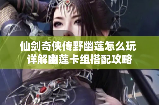 仙剑奇侠传野幽莲怎么玩 详解幽莲卡组搭配攻略