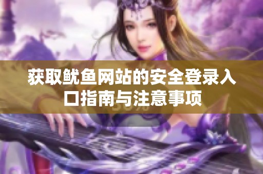 获取鱿鱼网站的安全登录入口指南与注意事项