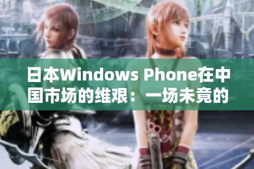 日本Windows Phone在中国市场的维艰：一场未竟的征途