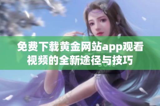 免费下载黄金网站app观看视频的全新途径与技巧