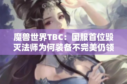 魔兽世界TBC：国服首位毁灭法师为何装备不完美仍领风骚