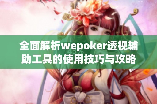 全面解析wepoker透视辅助工具的使用技巧与攻略