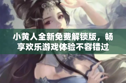 小黄人全新免费解锁版，畅享欢乐游戏体验不容错过