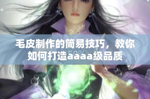 毛皮制作的简易技巧，教你如何打造aaaa级品质