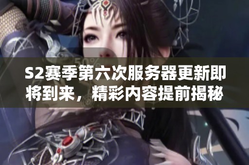 S2赛季第六次服务器更新即将到来，精彩内容提前揭秘