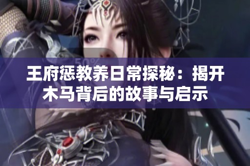 王府惩教养日常探秘：揭开木马背后的故事与启示