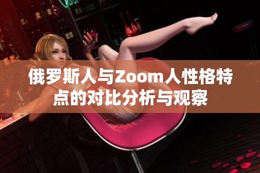 俄罗斯人与Zoom人性格特点的对比分析与观察