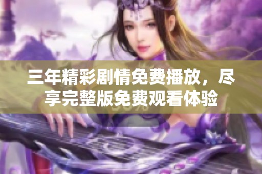 三年精彩剧情免费播放，尽享完整版免费观看体验