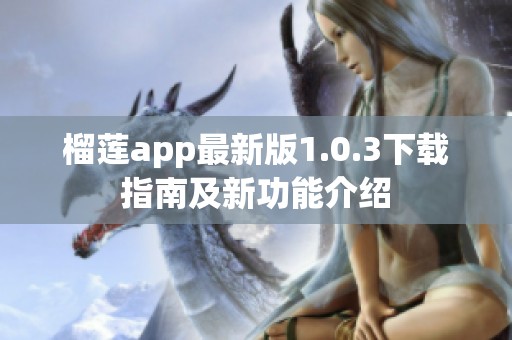 榴莲app最新版1.0.3下载指南及新功能介绍