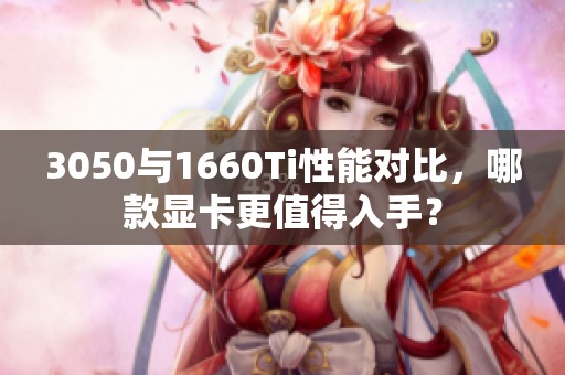 3050与1660Ti性能对比，哪款显卡更值得入手？