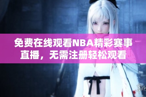 免费在线观看NBA精彩赛事直播，无需注册轻松观看