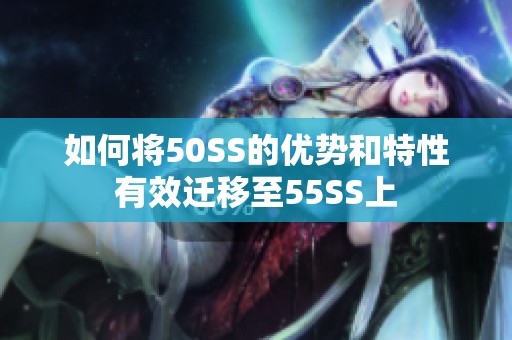 如何将50SS的优势和特性有效迁移至55SS上