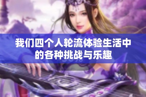 我们四个人轮流体验生活中的各种挑战与乐趣