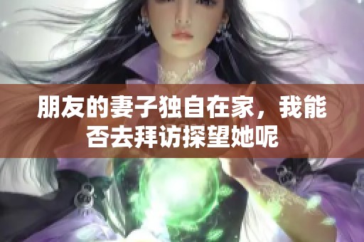 朋友的妻子独自在家，我能否去拜访探望她呢