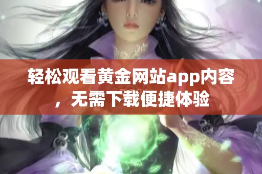 轻松观看黄金网站app内容，无需下载便捷体验