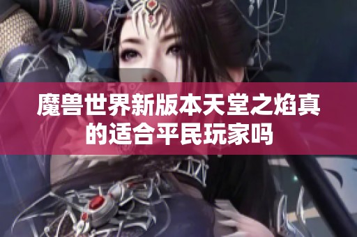 魔兽世界新版本天堂之焰真的适合平民玩家吗