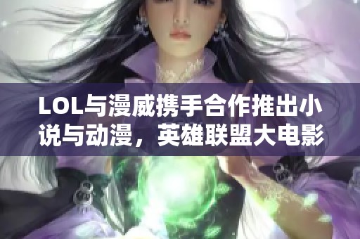 LOL与漫威携手合作推出小说与动漫，英雄联盟大电影即将上映