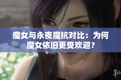 魔女与永夜魔抗对比：为何魔女依旧更受欢迎？