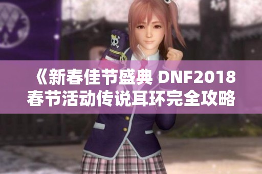 《新春佳节盛典 DNF2018春节活动传说耳环完全攻略》