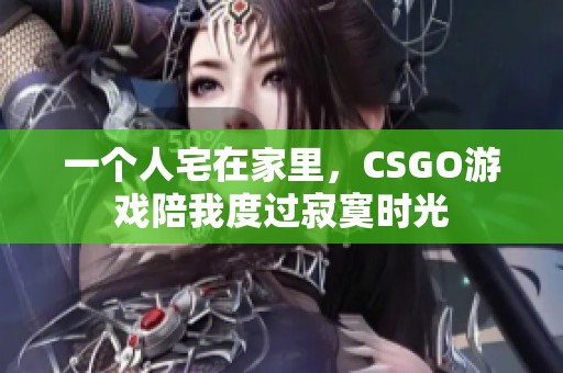 一个人宅在家里，CSGO游戏陪我度过寂寞时光