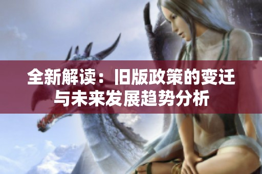 全新解读：旧版政策的变迁与未来发展趋势分析