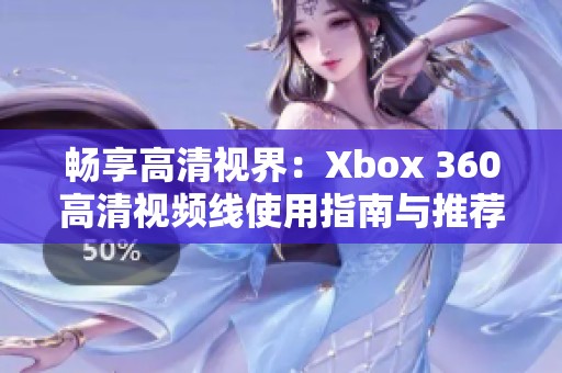 畅享高清视界：Xbox 360高清视频线使用指南与推荐