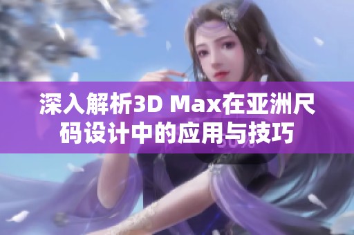 深入解析3D Max在亚洲尺码设计中的应用与技巧