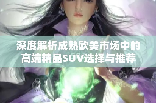 深度解析成熟欧美市场中的高端精品SUV选择与推荐