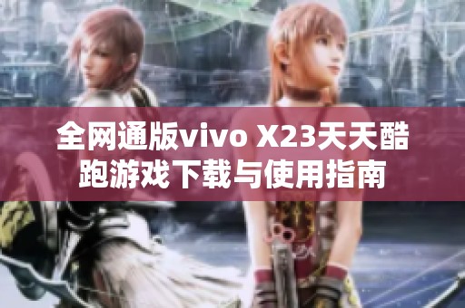 全网通版vivo X23天天酷跑游戏下载与使用指南