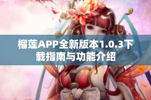 榴莲APP全新版本1.0.3下载指南与功能介绍