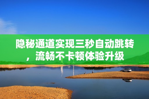 隐秘通道实现三秒自动跳转，流畅不卡顿体验升级