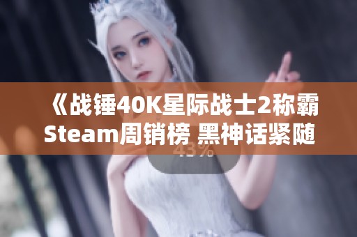 《战锤40K星际战士2称霸Steam周销榜 黑神话紧随其后》