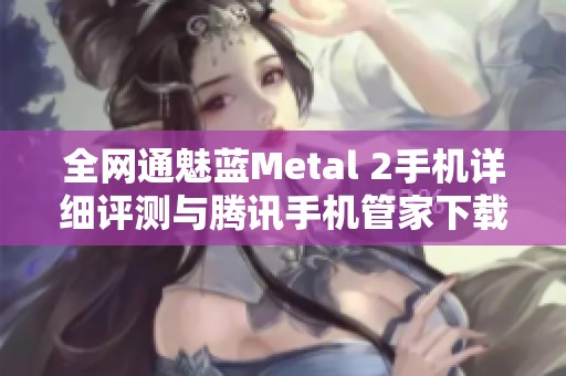 全网通魅蓝Metal 2手机详细评测与腾讯手机管家下载链接分享