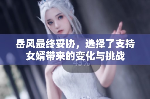 岳风最终妥协，选择了支持女婿带来的变化与挑战