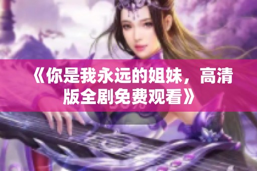 《你是我永远的姐妹，高清版全剧免费观看》