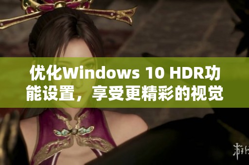 优化Windows 10 HDR功能设置，享受更精彩的视觉体验