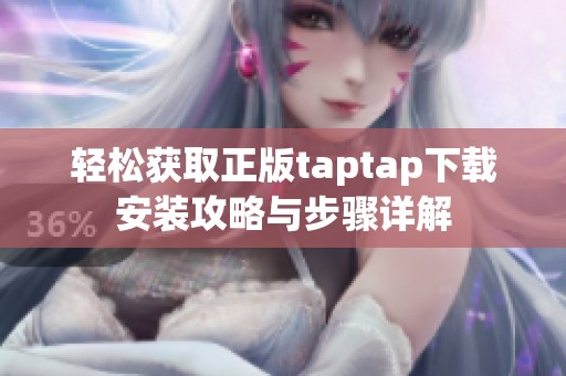 轻松获取正版taptap下载安装攻略与步骤详解